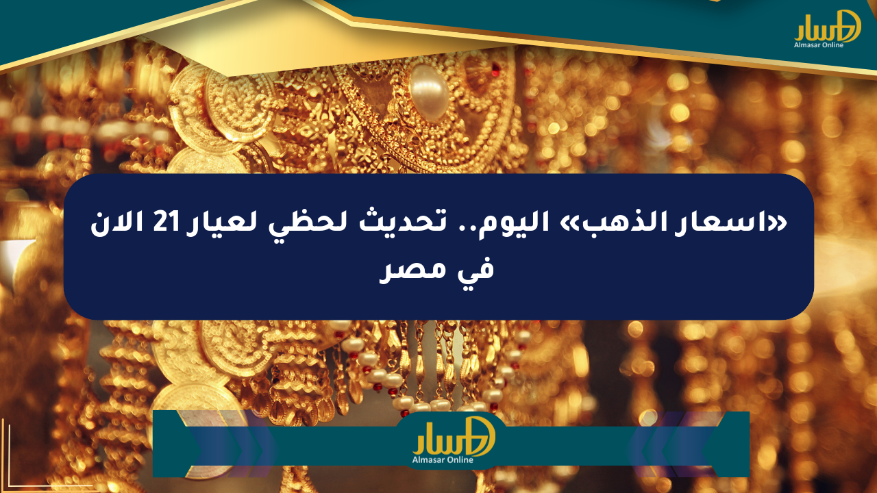 «أسعار الذهب» اليوم.. تحديث لحظي لعيار 21 الآن في مصر